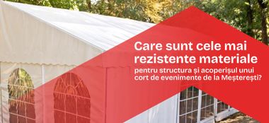 Care sunt cele mai rezistente materiale pentru structura și acoperișul unui cort de evenimente de la Meșterești?