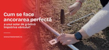 Cum se face ancorarea perfectă a unui solar de grădină &icirc;mpotriva v&acirc;ntului?