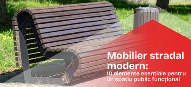 Mobilier stradal modern: 10 elemente esențiale pentru un spațiu public funcțional
