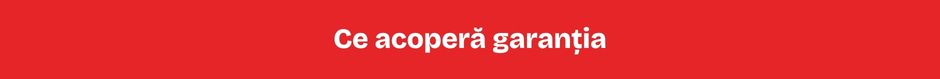 Ce acoperă garanția Ce acoperă garanția