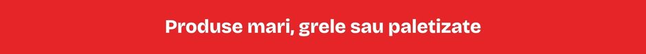Produse mari, grele sau paletizate Produse mari, grele sau paletizate