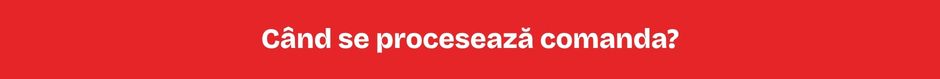 Când se procesează comanda? Când se procesează comanda?