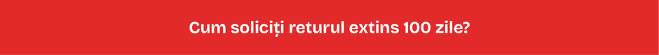 Cum soliciți returul extins 100 zile? Cum soliciți returul extins 100 zile?