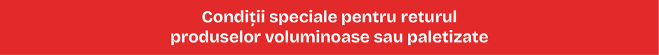 Condiții speciale pentru returul produselor voluminoase sau paletizate Meșterești Condiții speciale pentru returul produselor voluminoase sau paletizate Meșterești