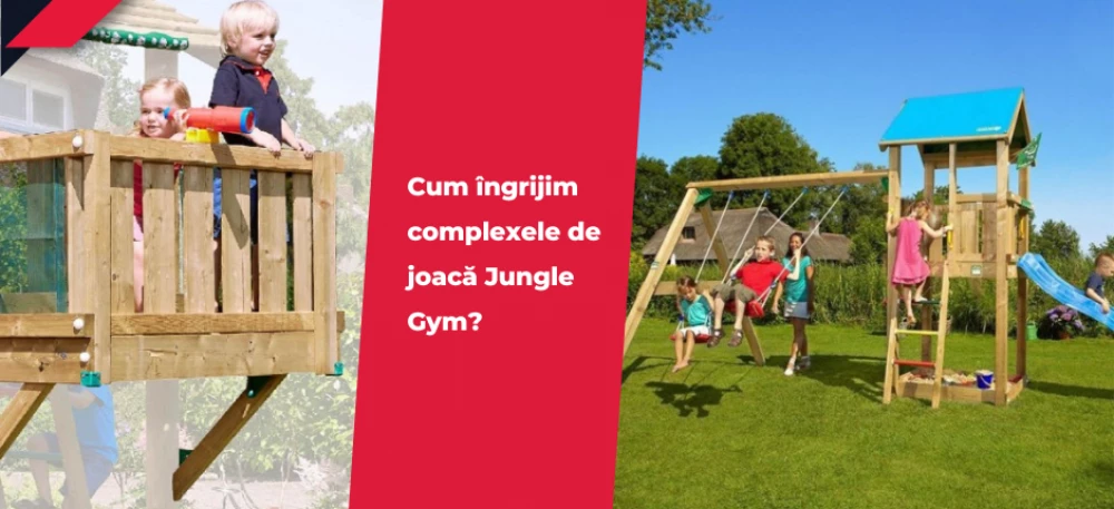 Cum îngrijim complexele de joacă Jungle Gym?